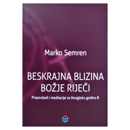 BESKRAJNA BLIZINA BOŽJE RIJEČI: Propovijedi i meditacije za liturgijsku godinu B