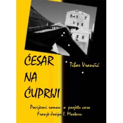 ĆESAR NA ĆUPRIJI - povijesni roman o posjetu cara Franje Josipa Mostaru