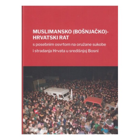 MUSLIMANSKO (BOŠNJAČKO)-HRVATSKI RAT: s posebni osvrtom na oružane sukobu i stradanja Hrvata u središnjoj Bosni