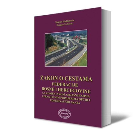 ZAKON O CESTAMA FEDERACIJE BOSNE I HERCEGOVINE SA KOMENTAROM I PRAKTIČNIM PRIMJERIMA OPĆIH I POJEDINAČNIH AKATA