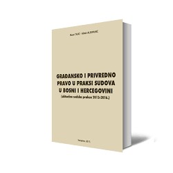 GRAĐANSKO I PRIVREDNO PRAVO U PRAKSI SUDOVA U BOSNI I HERCEGOVINI (aktuelna sudska praksa 2013-2016. godine)