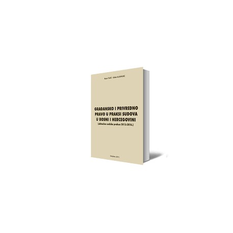 GRAĐANSKO I PRIVREDNO PRAVO U PRAKSI SUDOVA U BOSNI I HERCEGOVINI (aktuelna sudska praksa 2013-2016. godine)