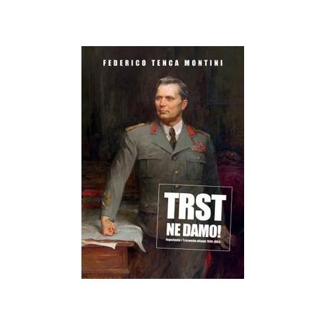 …TRST NE DAMO! - JUGOSLAVIJA I TRŠĆANSKO PITANJE 1945-1954.