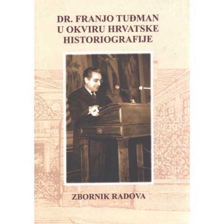 DR. FRANJO TUĐMAN U OKVIRU HRVATSKE HISTORIOGRAFIJE - ZBORNIK RADOVA