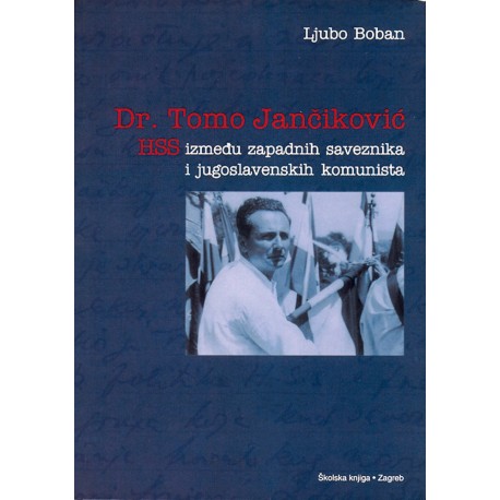 DR. TOMO JANČIKOVIĆ HSS IZMEĐU ZAPADNIH SAVEZNIKA I JUGOSLOVENSKIH KOMUNISTA