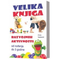 VELIKA KNJIGA RAZVOJNIH AKTIVNOSTI od rođenja do 3 godine