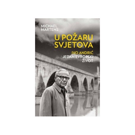 U POŽARU SVJETOVA - IVO ANDRIĆ: Jedan evropski život